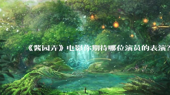 《酱园弄》电影你期待哪位演员的表演？